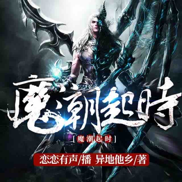 《《魔潮起时》恋恋有声工作室播讲有声小说》MP3打包下载-时代,小说,工作,主播,魔潮起时