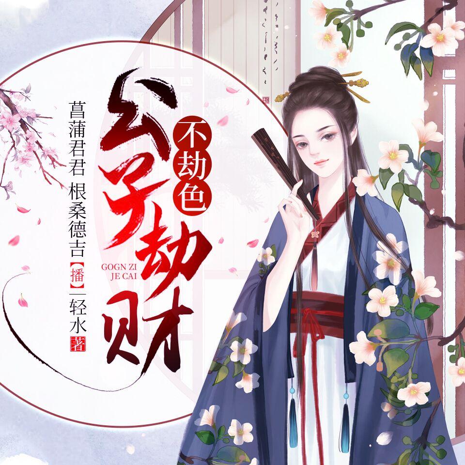 《《公子劫财不劫色》菖蒲君君&根桑德吉男女双播有声小说》MP3打包下载-德吉,根桑,君君,菖蒲,小说