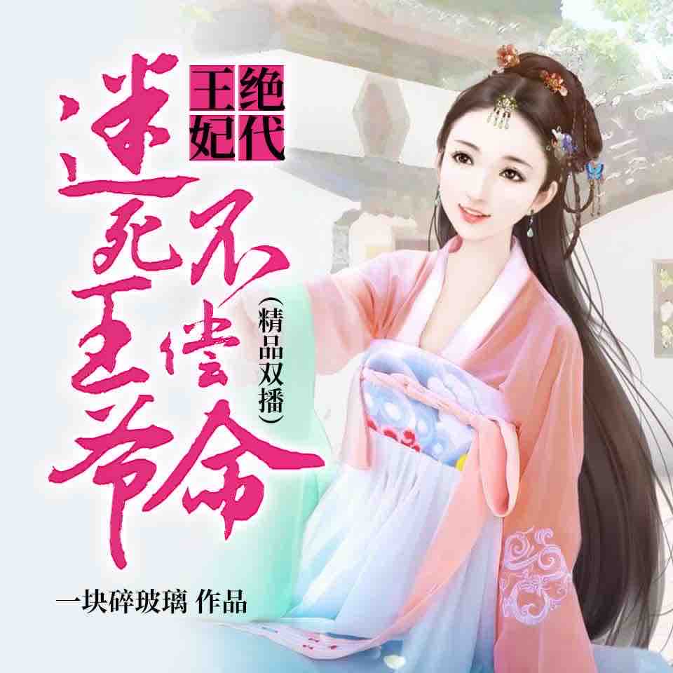 《《 绝代王妃迷死王爷不偿命》泽瑾zzl&沐沐双播有声小说》MP3打包下载-泽瑾,小说,惩罚,主播,乔晗