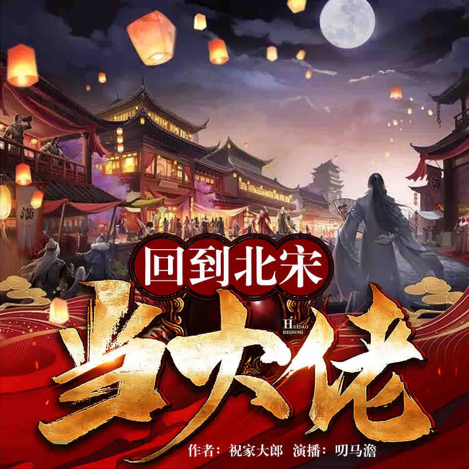 《《回到北宋当大佬》叨马澹多人播讲有声小说》有声小说打包下载：祝家大郎