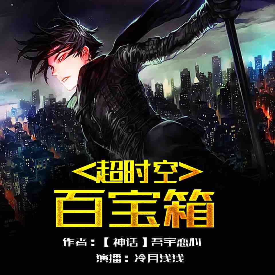 《《超时空百宝箱》冷月浅浅男女双播有声小说》MP3打包下载-宝物,宝箱,小说,宿主,主播