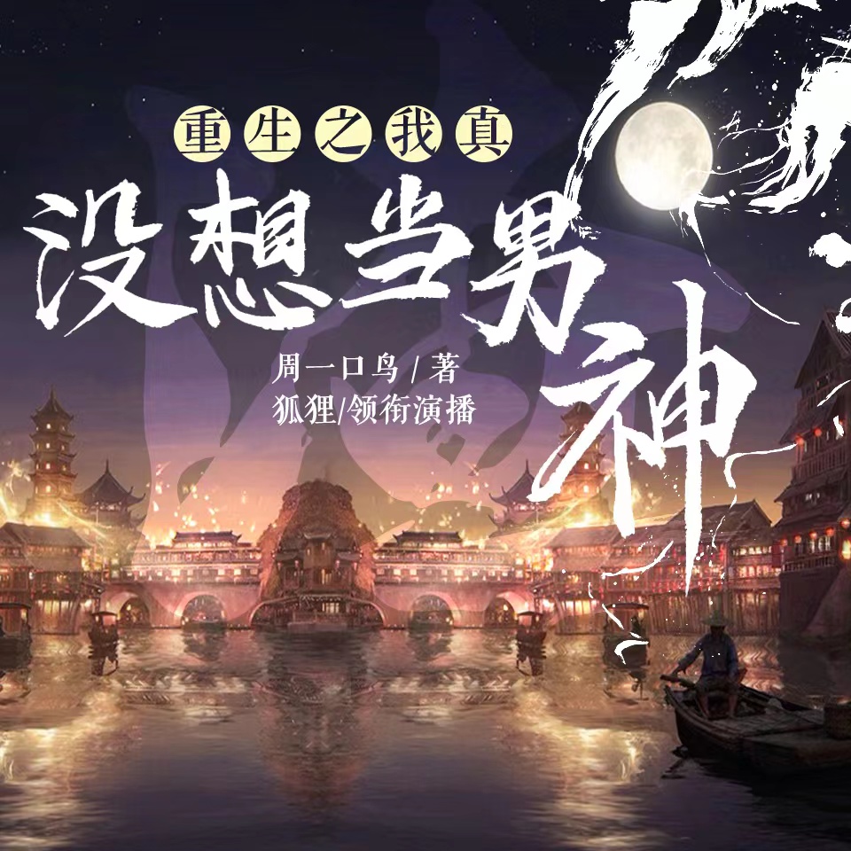 《《重生之我真没想当男神》狐狸真没想当男神多人播讲有声小说》完结版MP3有声有声小说打包下载-作者：周一口鸟