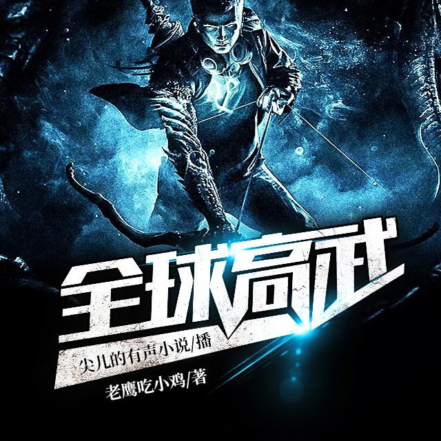 《《全球高武》尖儿播讲都市异能精品爽文》完结版MP3有声有声小说打包下载-作者：老鹰吃小鸡