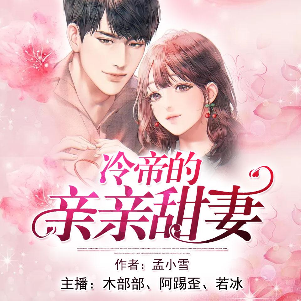 《《冷帝的亲亲甜妻》阿踢歪&木部部&若冰多人播讲有声小说》有声小说打包下载：孟小雪