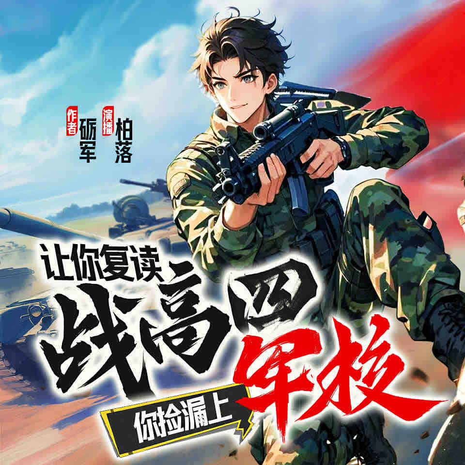 《《让你复读战高四，你捡漏上军校？》柏落&标准的五花园多人播讲有声小说》有声小说打包下载：砺军