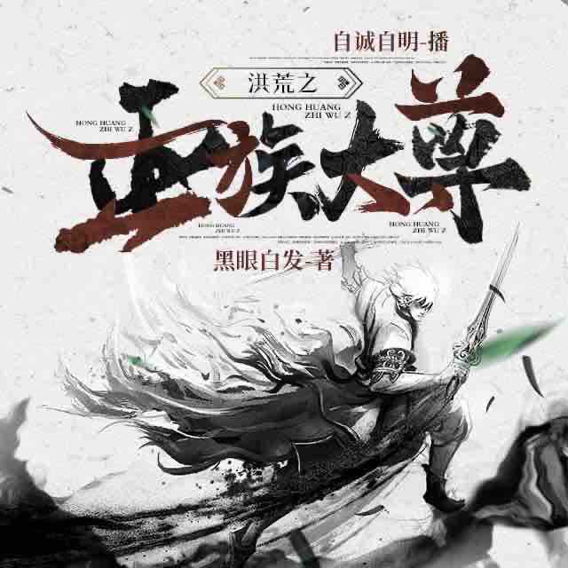《《洪荒之巫族大尊》自诚自明播讲有声小说》有声小说打包下载：黑眼白发