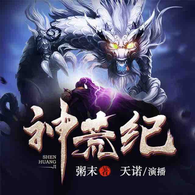 《《神荒纪》畅读书城天诺多人播讲有声小说》有声小说打包下载：粥末