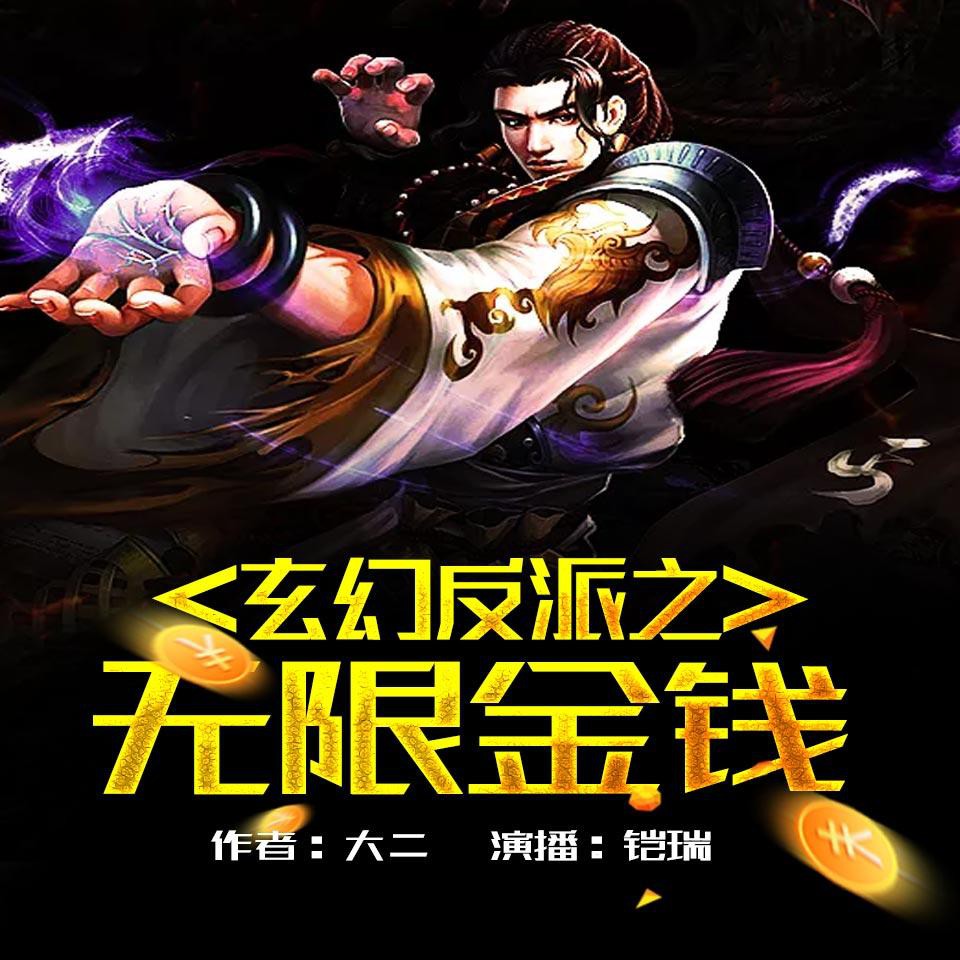《《玄幻反派之无限金钱》飞卢听书铠瑞演播有声小说》MP3打包下载-铠瑞,飞卢,玄幻,万界,天地