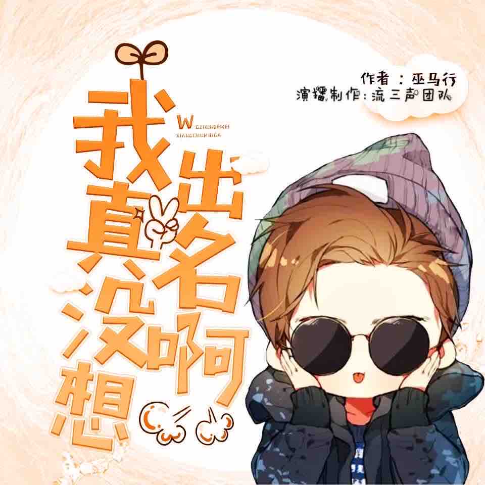 《《我真没想出名啊》流三声团队多人播讲有声小说》MP3打包下载-剧本,小说,主播,出名,队多