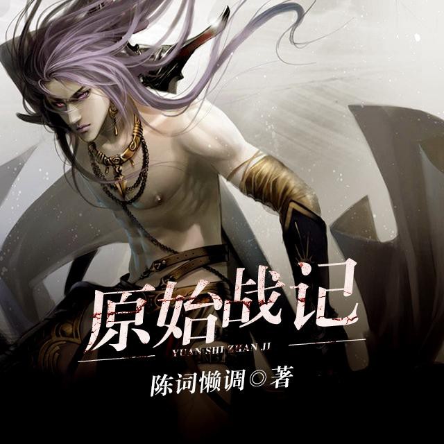 《《原始战记》华播之声演播》有声小说打包下载：陈词懒调
