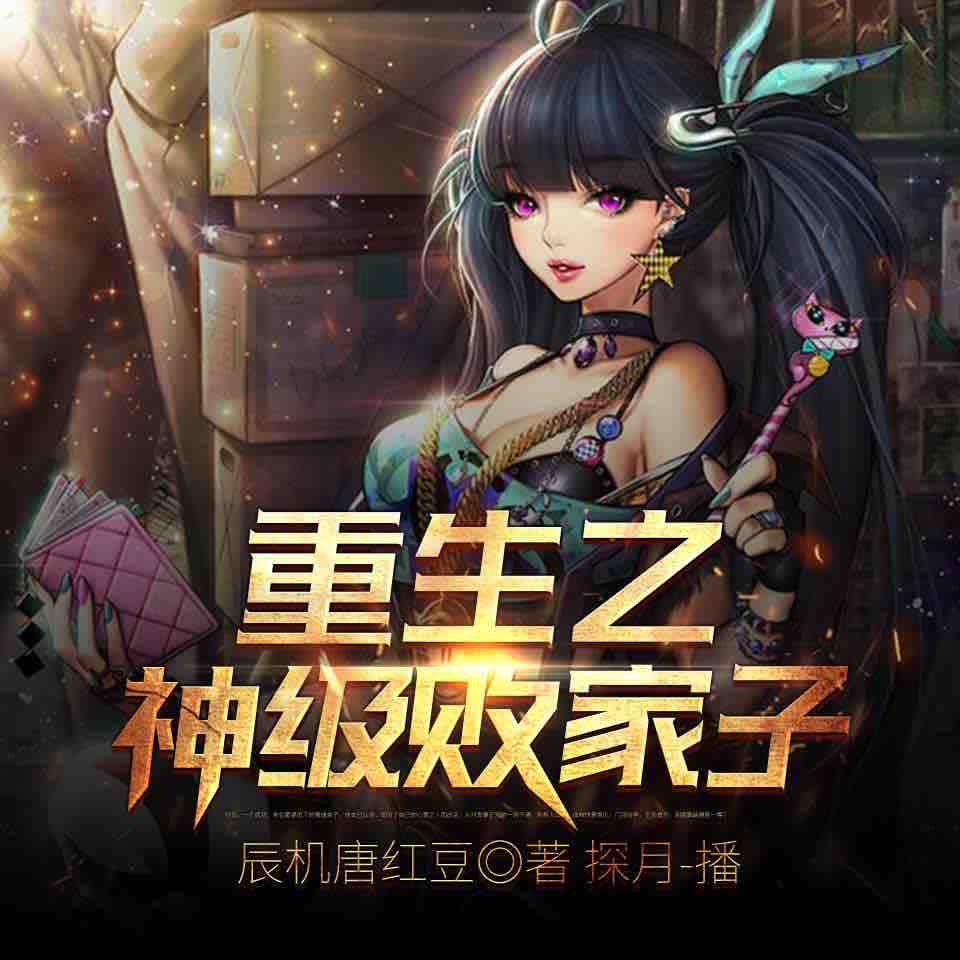 《《重生之神级败家子》探月播讲有声小说》完结版MP3有声有声小说打包下载-作者：辰机唐红豆
