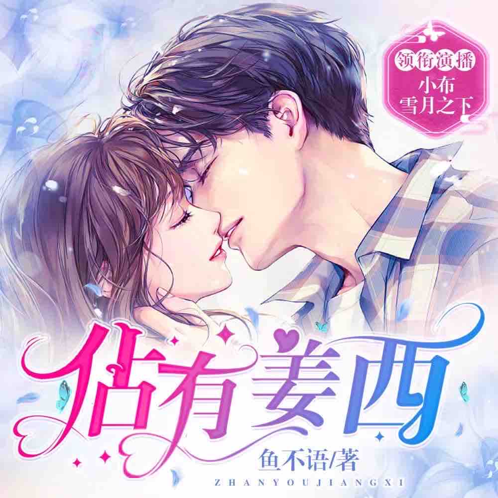 《《佔有姜西》博易听书多人播讲有声小说》完结版MP3有声有声小说打包下载-作者：鱼不语