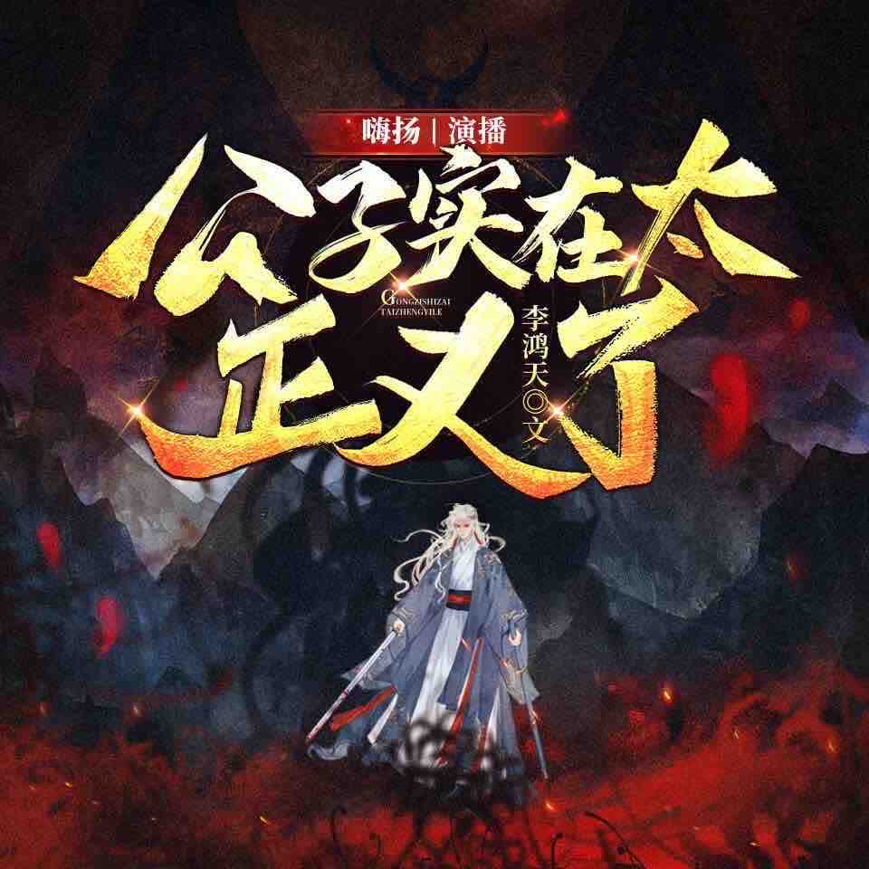 《《公子实在太正义了》嗨扬&雨凡有声多人播讲有声小说》完结版MP3有声有声小说打包下载-作者：李鸿天