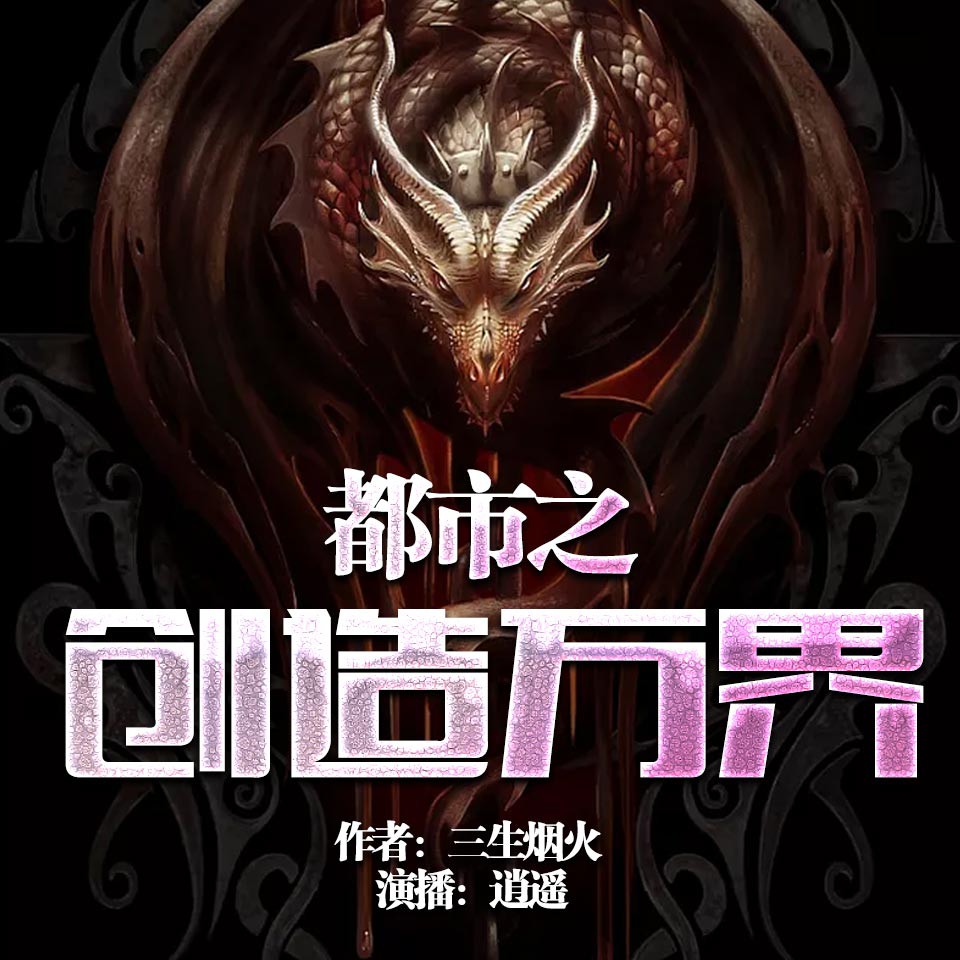 《《都市之创造万界》飞卢听书逍遥播讲有声小说》MP3打包下载-万界,赵阳,飞卢,花旦,小说