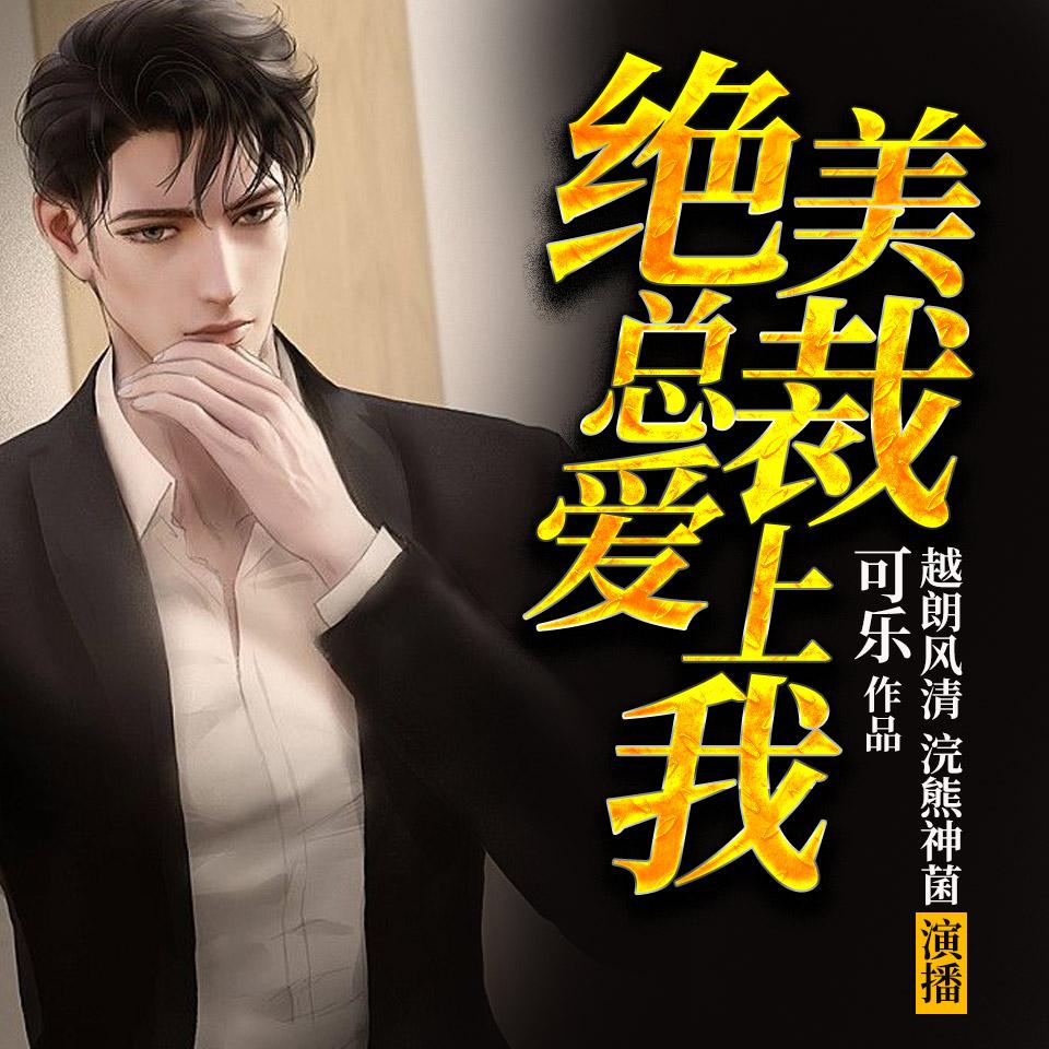 《《绝美总裁爱上我》越朗风清&浣熊神菌双人播讲有声小说》MP3打包下载-神菌,风清,浣熊,越朗,双人