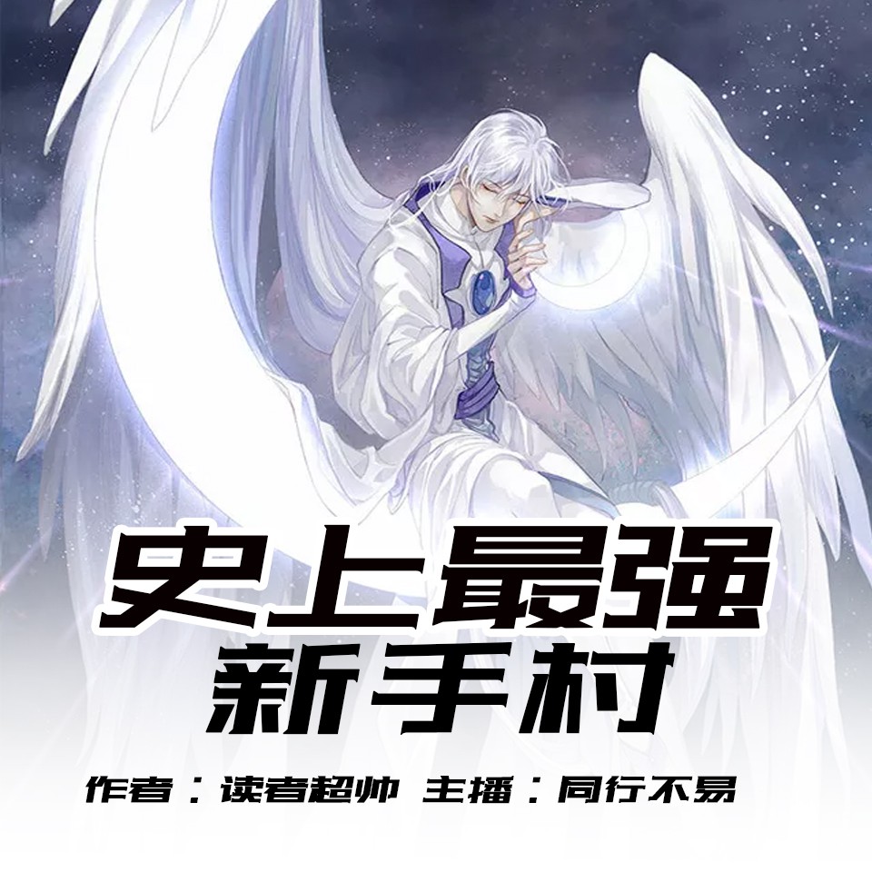 《《史上最强新手村》同行不易男女双播有声小说》MP3打包下载-村长,小说,天帝,世界,新手