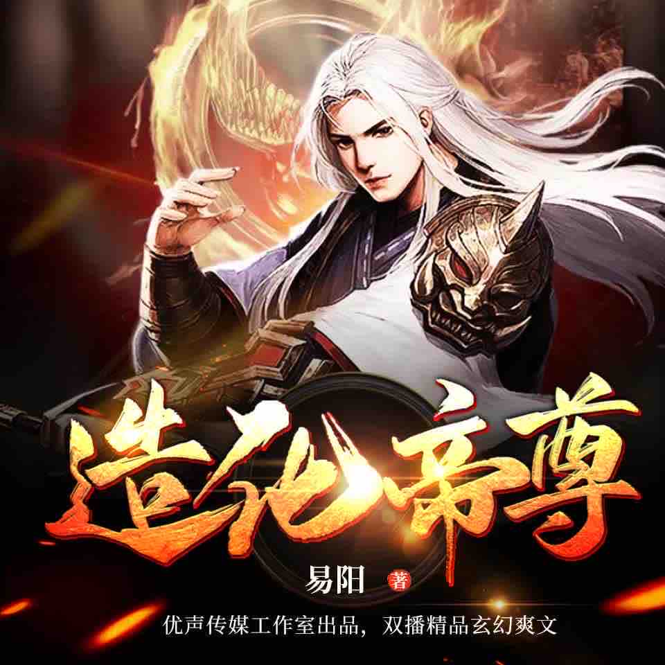 《《造化帝尊》优声传媒工作室大白&阿慧播讲有声小说》有声小说打包下载：易阳
