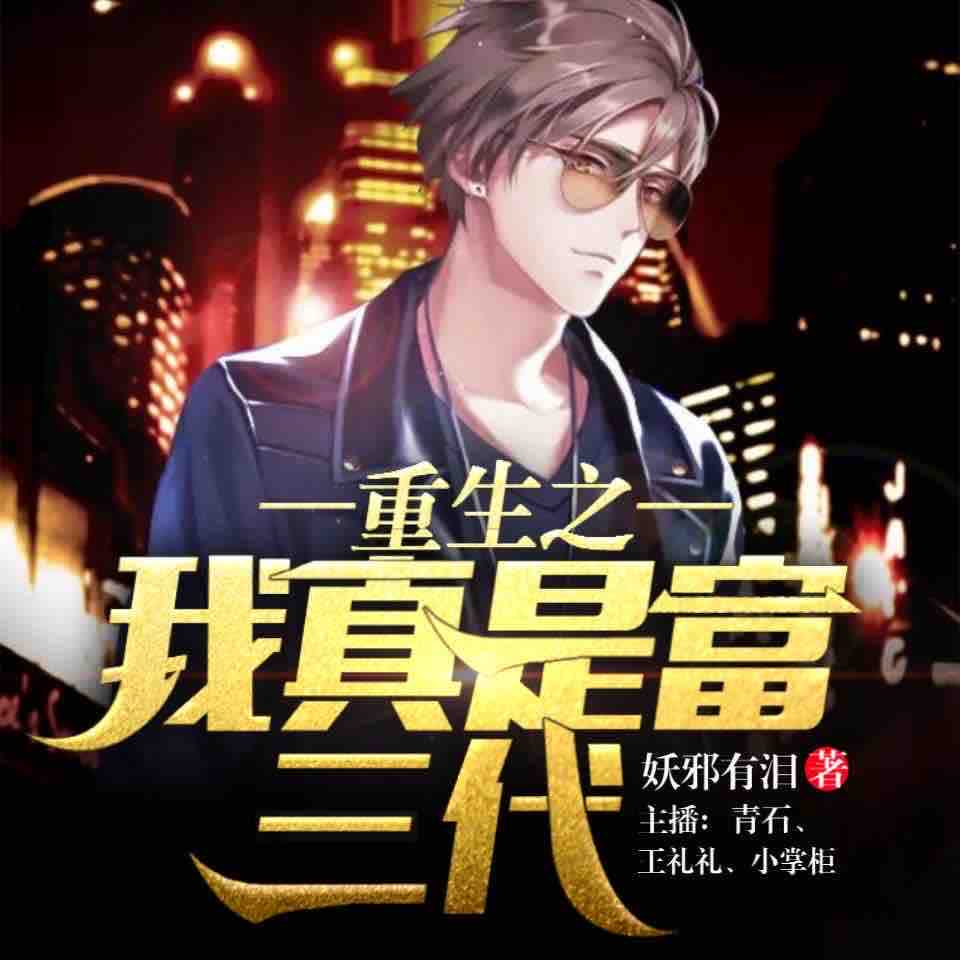 《《重生之我真是富三代》磁音工坊青石&王礼礼多人播讲有声小说》MP3打包下载-青石,工坊,磁音,小说,重生