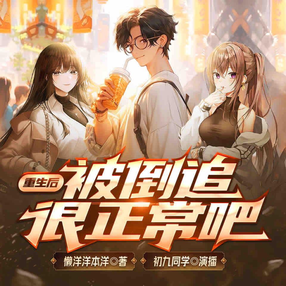 《《重生后，被倒追很正常吧》初九同学&沈二凤多人播讲有声小说》有声小说打包下载：懒洋洋本洋