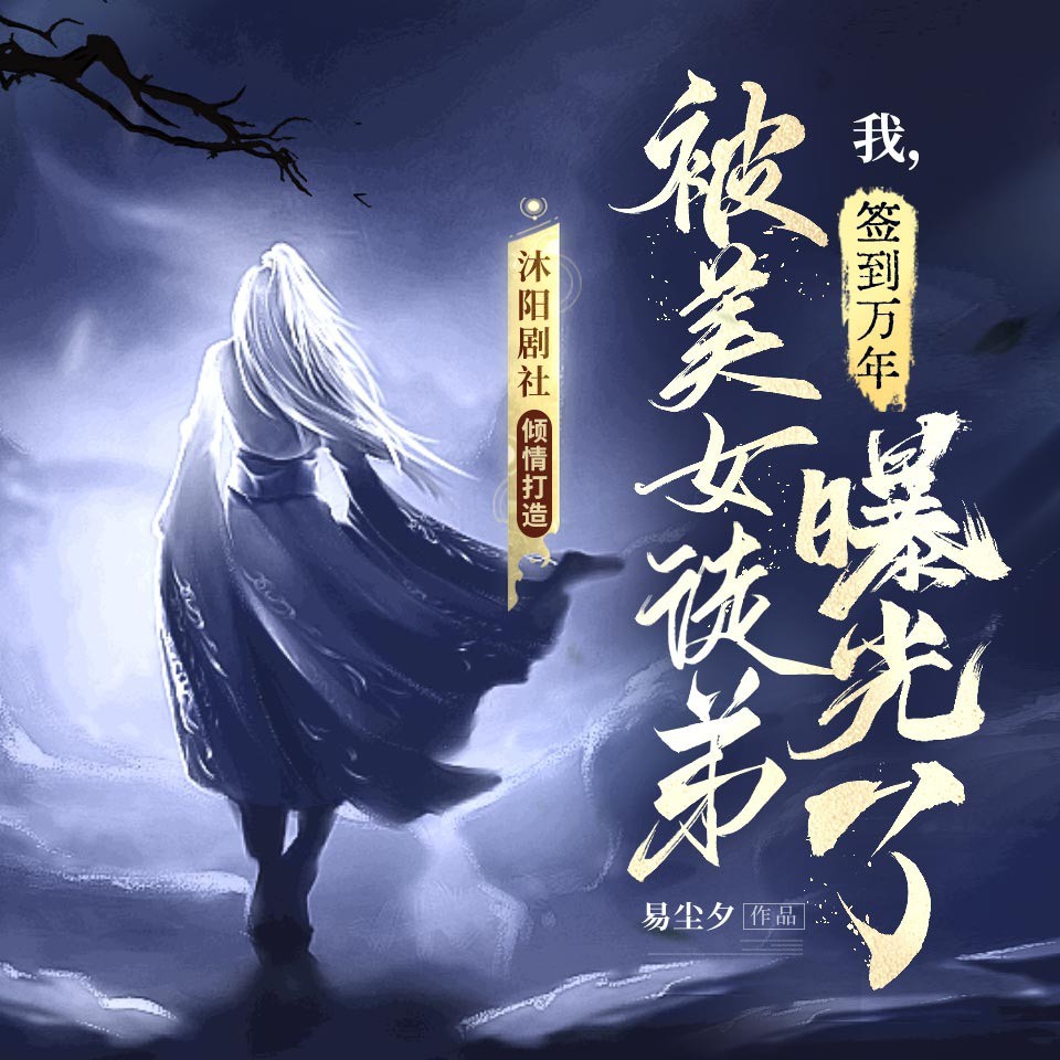 《《我，签到万年，被美女徒弟曝光了》沐阳剧社多人播讲有声小说》完结版MP3有声有声小说打包下载-作者：易尘夕