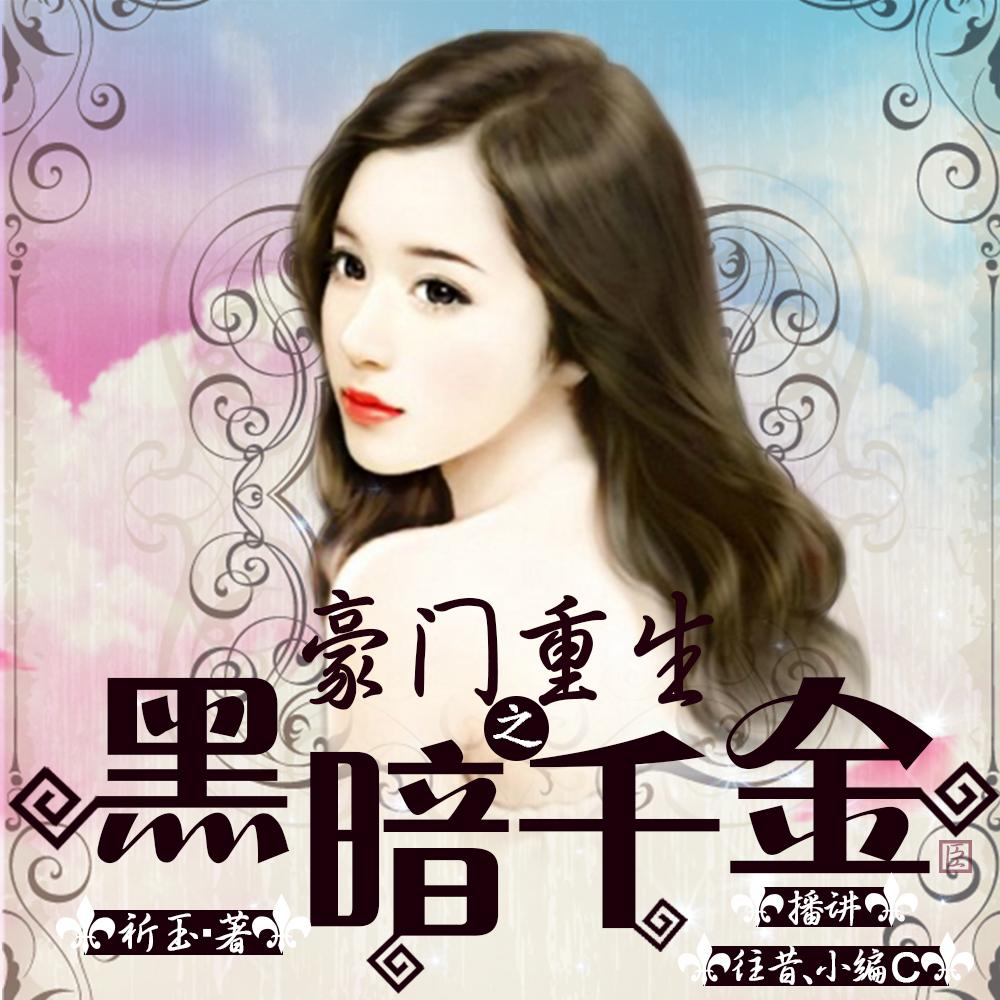 《《豪门重生之黑暗千金》往昔&小编c男女双播有声小说》有声小说打包下载：祈玉