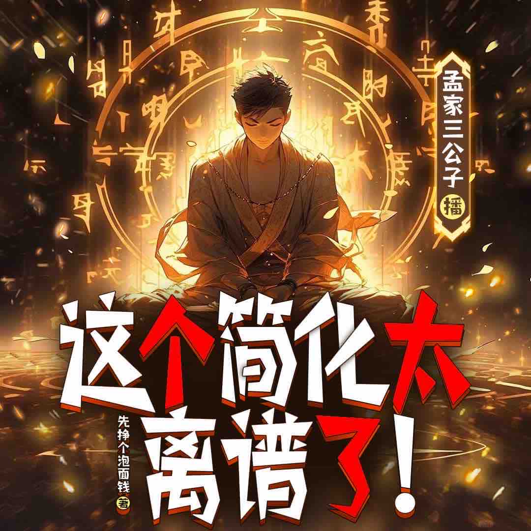 《《这个简化太离谱了》孟家三公子&刁小嘴多人播讲有声小说》完结版MP3有声有声小说打包下载-作者：先挣个泡面钱